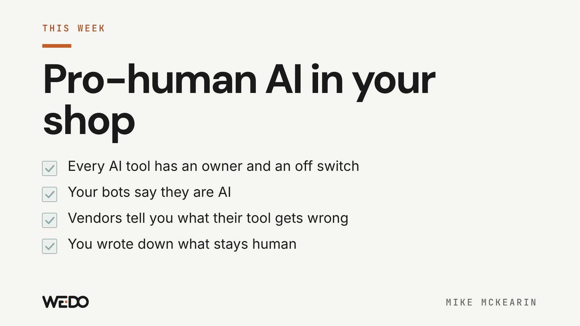 Checklist for pro-human AI in your shop: every AI tool has an owner and an off switch, your bots say they are AI, vendors tell you what their tool gets wrong, and you wrote down what stays human.
